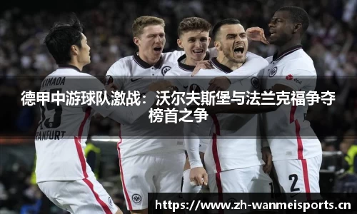 德甲中游球队激战：沃尔夫斯堡与法兰克福争夺榜首之争