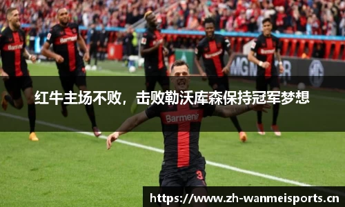 红牛主场不败，击败勒沃库森保持冠军梦想