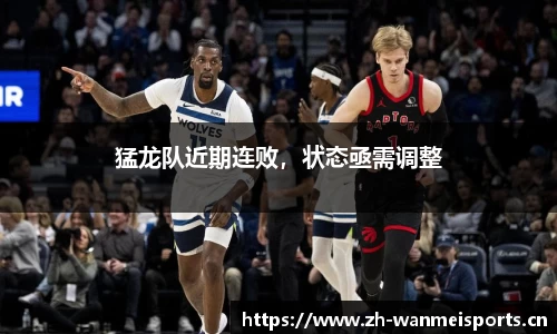 猛龙队近期连败，状态亟需调整