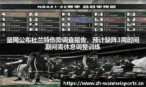 篮网公布杜兰特伤势调查报告，预计缺阵3周时间期间需休息调整训练