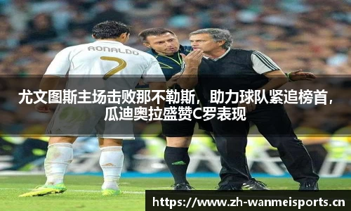 尤文图斯主场击败那不勒斯，助力球队紧追榜首，瓜迪奥拉盛赞C罗表现