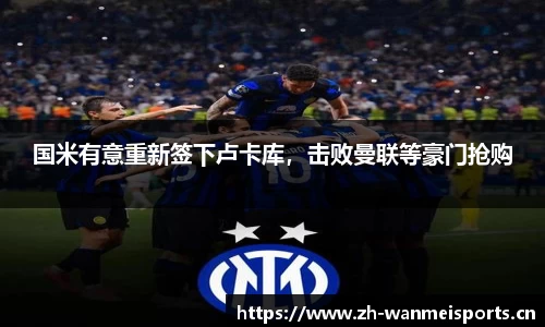 国米有意重新签下卢卡库，击败曼联等豪门抢购