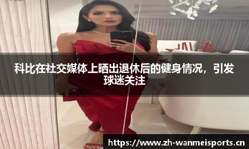 科比在社交媒体上晒出退休后的健身情况，引发球迷关注
