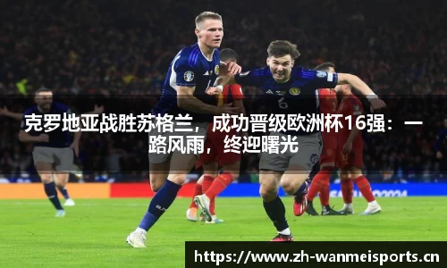 克罗地亚战胜苏格兰，成功晋级欧洲杯16强：一路风雨，终迎曙光