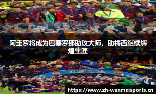 阿圭罗将成为巴塞罗那助攻大师，助梅西继续辉煌生涯