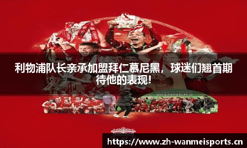 利物浦队长亲承加盟拜仁慕尼黑，球迷们翘首期待他的表现!
