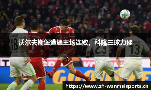 沃尔夫斯堡遭遇主场连败，科隆三球力挫