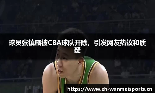 球员张镇麟被CBA球队开除，引发网友热议和质疑