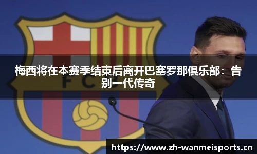 梅西将在本赛季结束后离开巴塞罗那俱乐部：告别一代传奇