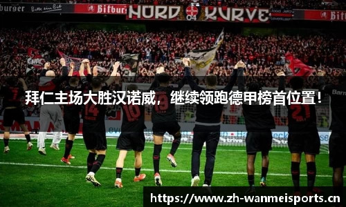 拜仁主场大胜汉诺威，继续领跑德甲榜首位置！