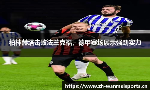 柏林赫塔击败法兰克福，德甲赛场展示强劲实力