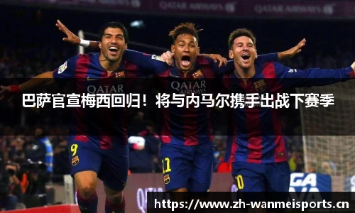 巴萨官宣梅西回归！将与内马尔携手出战下赛季