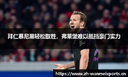 拜仁慕尼黑轻松取胜，弗莱堡难以抵挡豪门实力