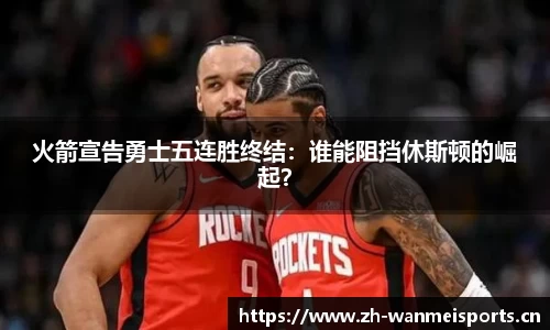 火箭宣告勇士五连胜终结：谁能阻挡休斯顿的崛起？