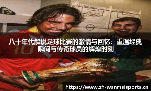 八十年代解说足球比赛的激情与回忆：重温经典瞬间与传奇球员的辉煌时刻