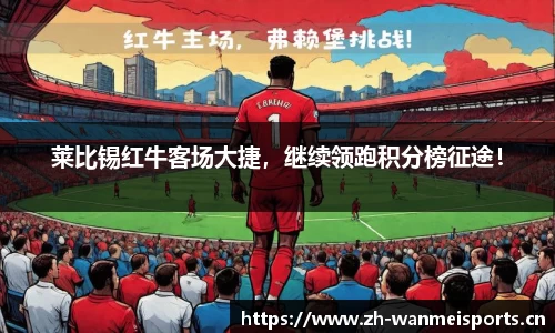 莱比锡红牛客场大捷，继续领跑积分榜征途！