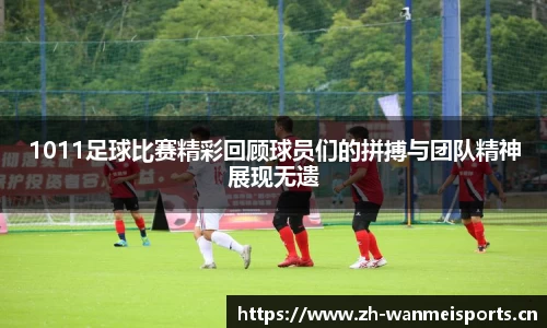 1011足球比赛精彩回顾球员们的拼搏与团队精神展现无遗