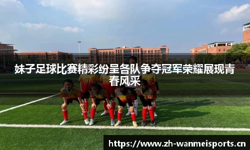妹子足球比赛精彩纷呈各队争夺冠军荣耀展现青春风采