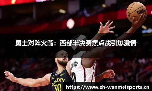 勇士对阵火箭：西部半决赛焦点战引爆激情