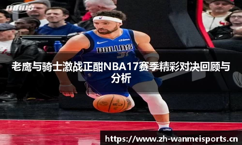 老鹰与骑士激战正酣NBA17赛季精彩对决回顾与分析
