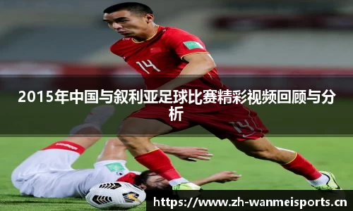 2015年中国与叙利亚足球比赛精彩视频回顾与分析