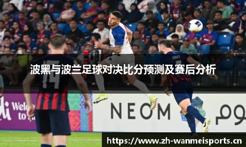 波黑与波兰足球对决比分预测及赛后分析