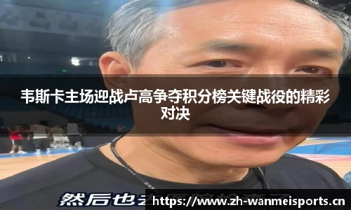 韦斯卡主场迎战卢高争夺积分榜关键战役的精彩对决