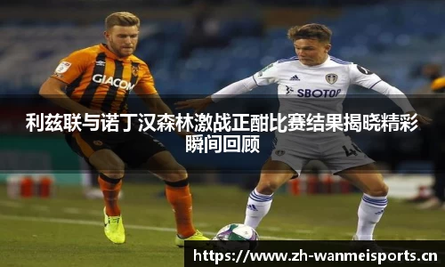 利兹联与诺丁汉森林激战正酣比赛结果揭晓精彩瞬间回顾