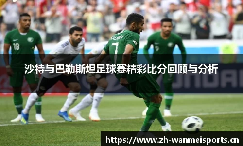 沙特与巴勒斯坦足球赛精彩比分回顾与分析