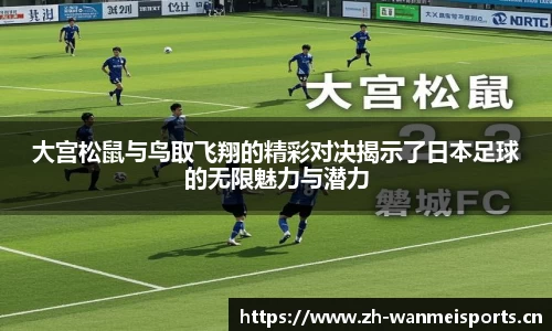 大宫松鼠与鸟取飞翔的精彩对决揭示了日本足球的无限魅力与潜力