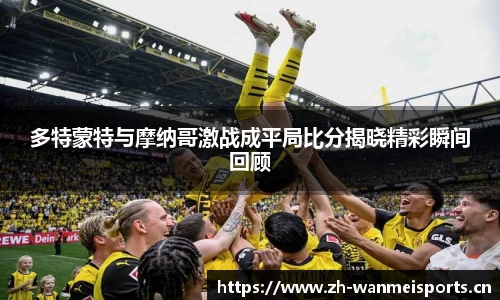多特蒙特与摩纳哥激战成平局比分揭晓精彩瞬间回顾