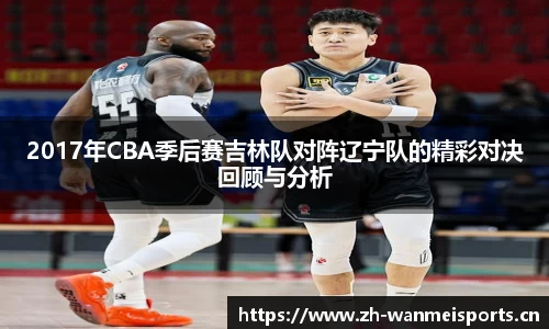 2017年CBA季后赛吉林队对阵辽宁队的精彩对决回顾与分析
