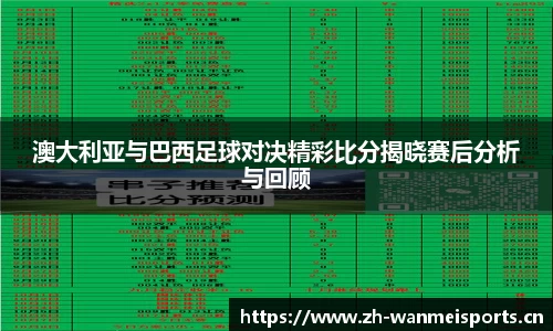 澳大利亚与巴西足球对决精彩比分揭晓赛后分析与回顾