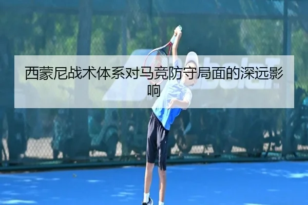西蒙尼战术体系对马竞防守局面的深远影响